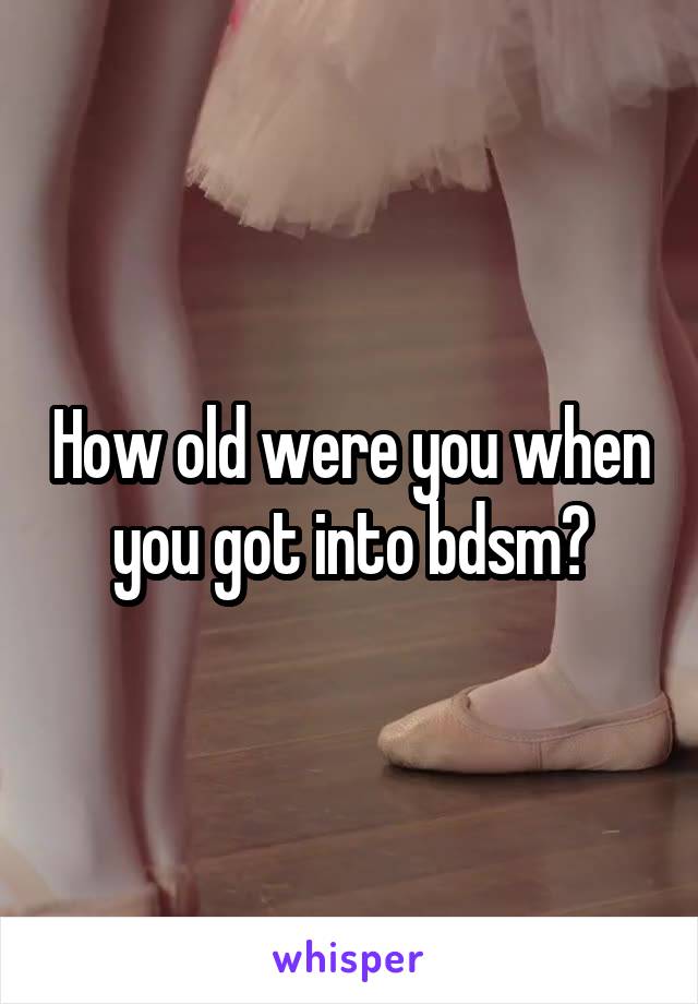 How old were you when you got into bdsm?