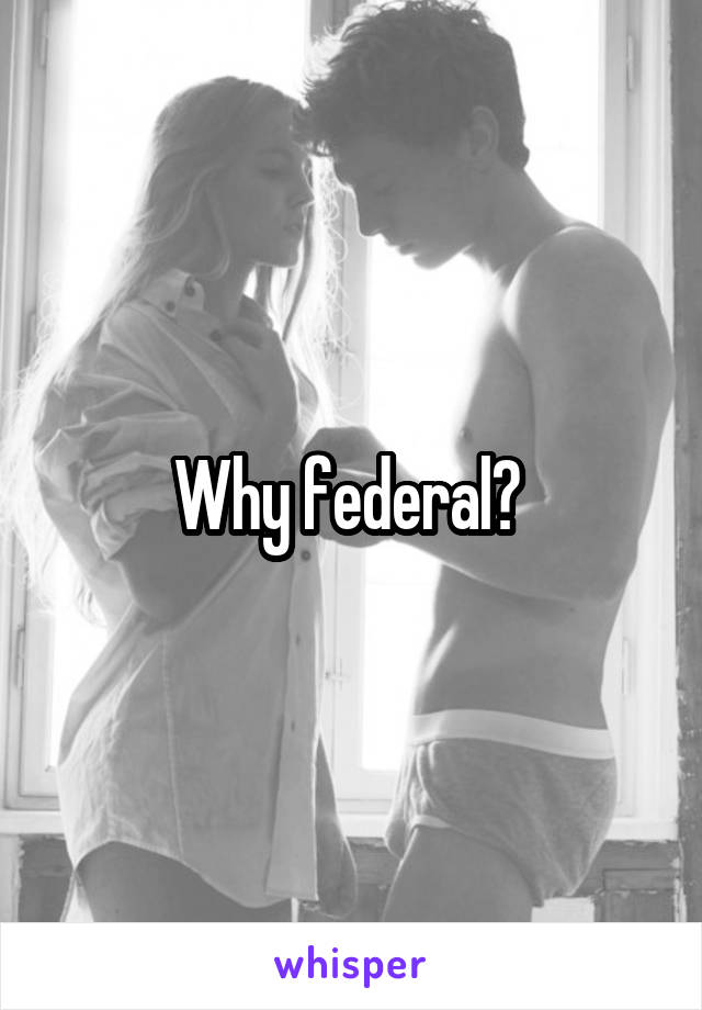 Why federal? 