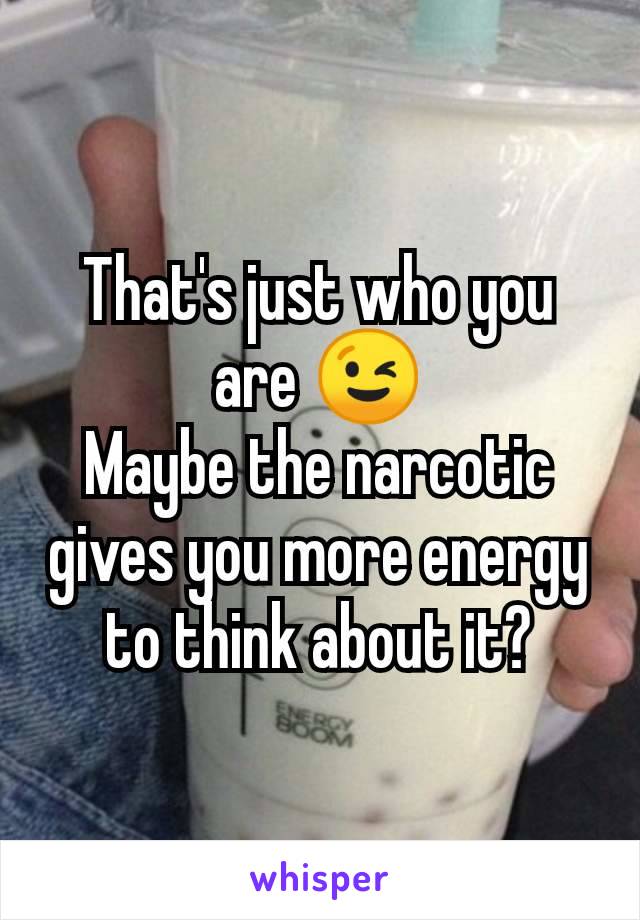 That's just who you are 😉
Maybe the narcotic gives you more energy to think about it?