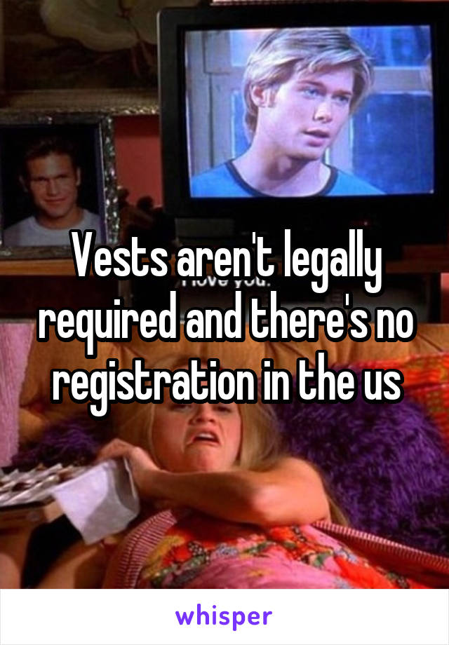 Vests aren't legally required and there's no registration in the us