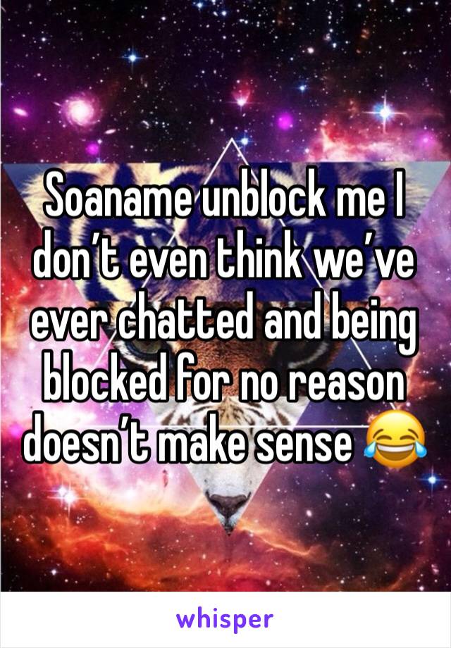 Soaname unblock me I don’t even think we’ve ever chatted and being blocked for no reason doesn’t make sense 😂