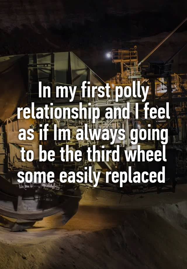 In my first polly relationship and I feel as if Im always going to be the third wheel some easily replaced 