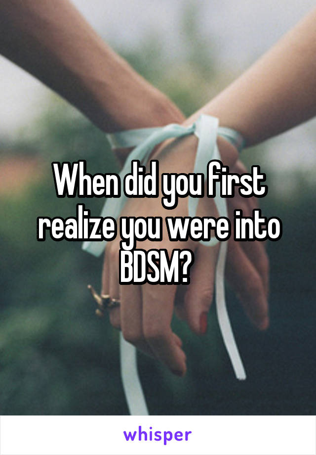 When did you first realize you were into BDSM? 