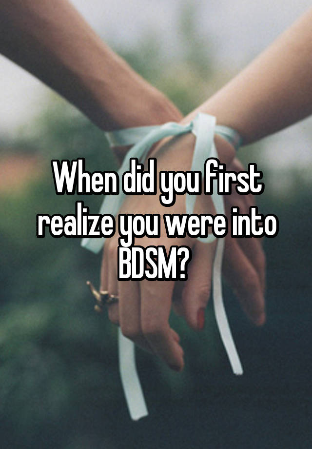 When did you first realize you were into BDSM? 