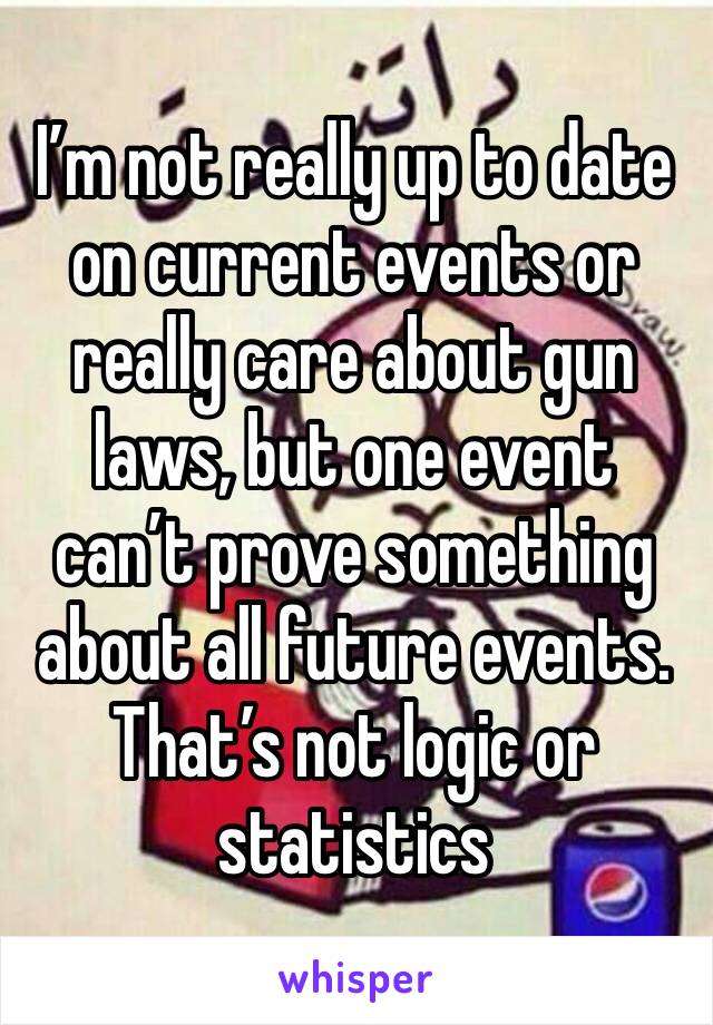 I’m not really up to date on current events or really care about gun laws, but one event can’t prove something about all future events. That’s not logic or statistics