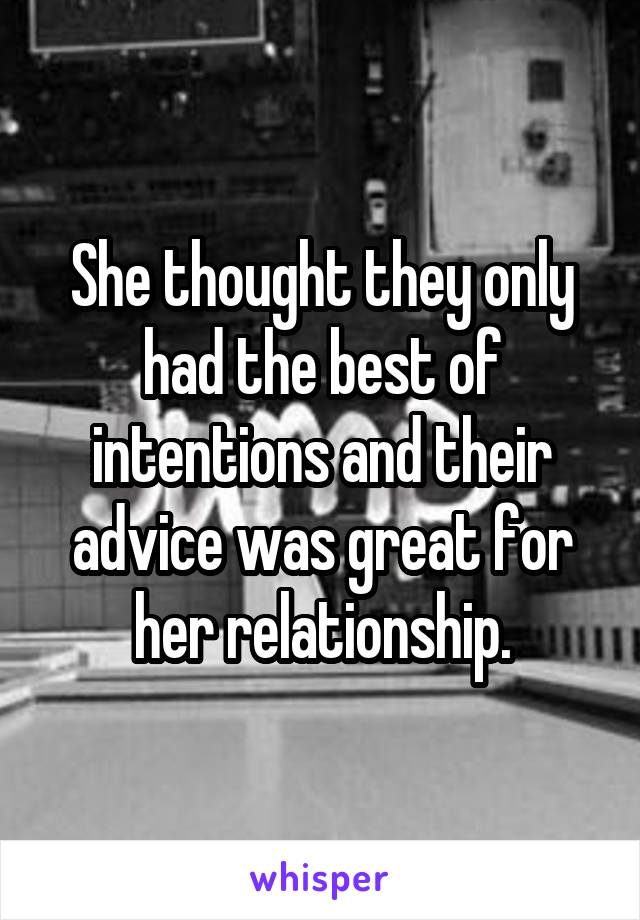 She thought they only had the best of intentions and their advice was great for her relationship.