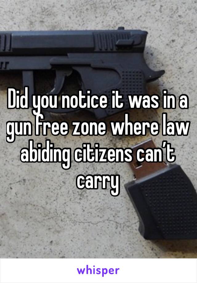 Did you notice it was in a gun free zone where law abiding citizens can’t carry