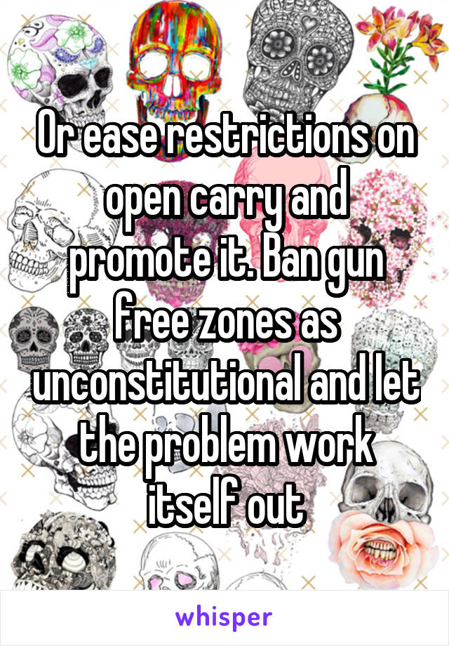 Or ease restrictions on open carry and promote it. Ban gun free zones as unconstitutional and let the problem work itself out