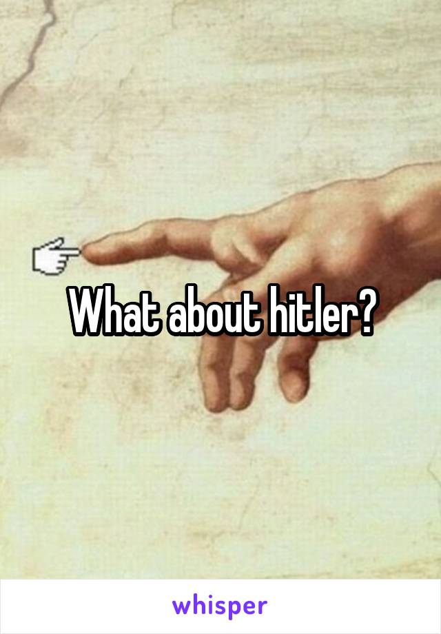 What about hitler?