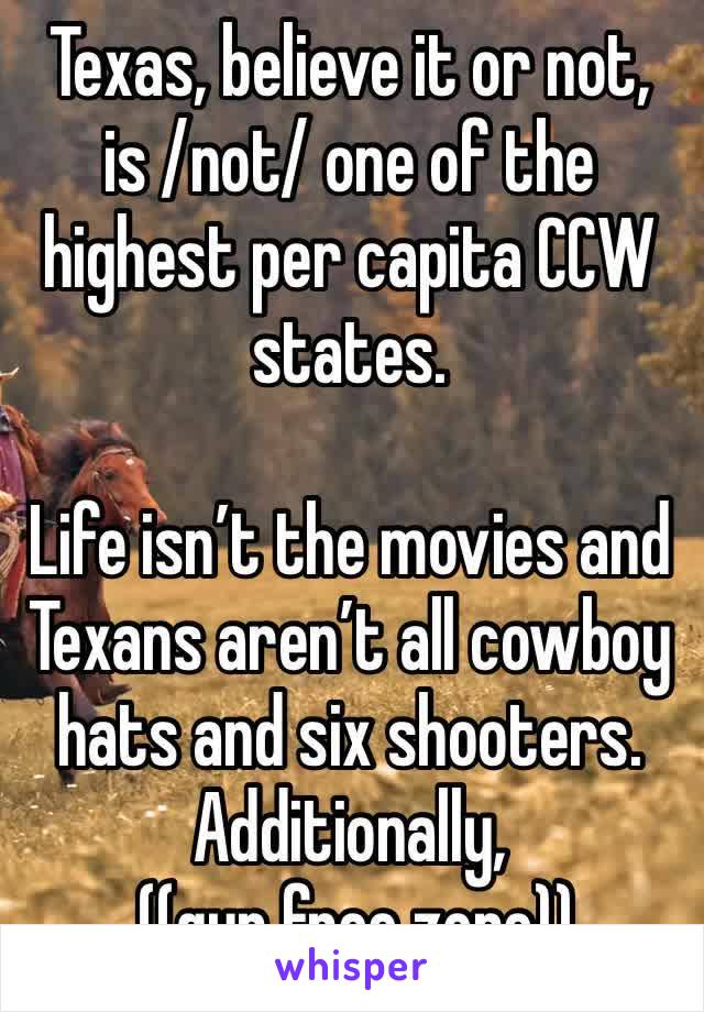 Texas, believe it or not, is /not/ one of the highest per capita CCW states.

Life isn’t the movies and Texans aren’t all cowboy hats and six shooters.
Additionally,
 ((gun free zone))