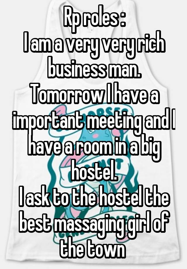 Rp roles :
I am a very very rich business man.
Tomorrow I have a important meeting and I have a room in a big hostel.
I ask to the hostel the best massaging girl of the town 