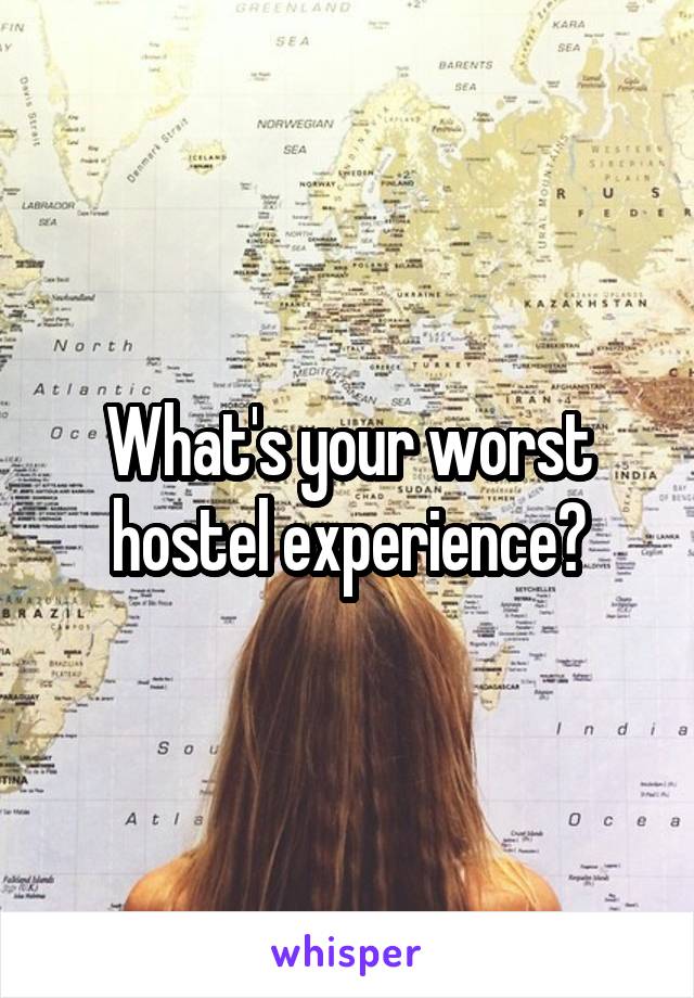 What's your worst hostel experience?