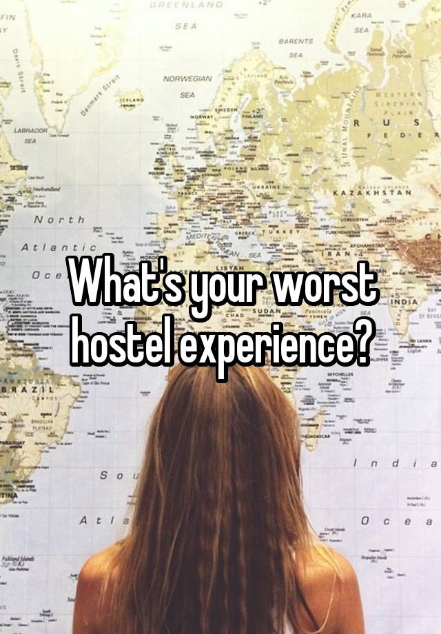 What's your worst hostel experience?