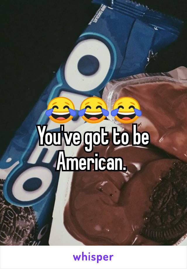 😂😂😂
You've got to be American. 