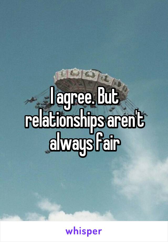 I agree. But relationships aren't always fair