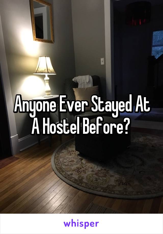 Anyone Ever Stayed At A Hostel Before? 