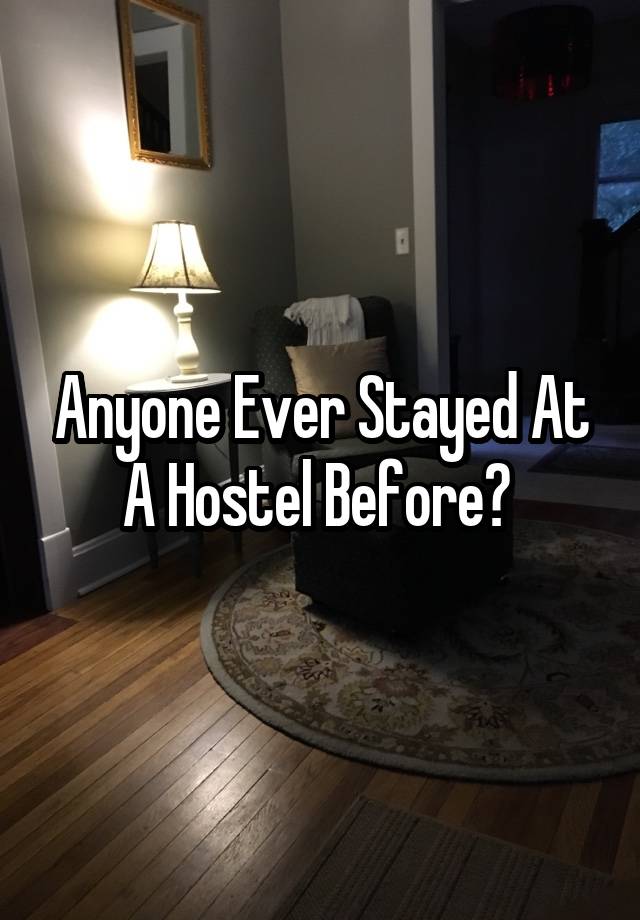 Anyone Ever Stayed At A Hostel Before? 