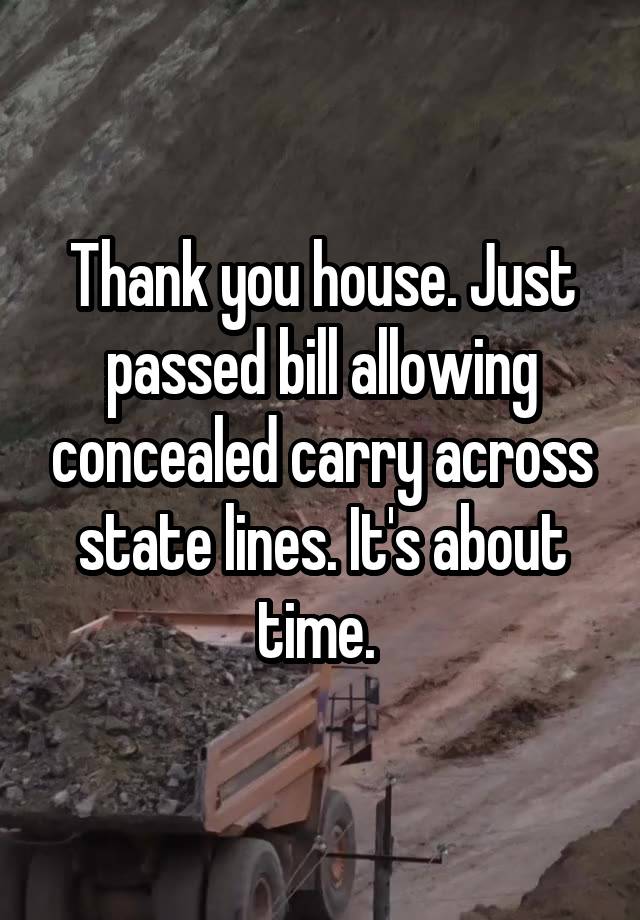 Thank you house. Just passed bill allowing concealed carry across state lines. It's about time. 