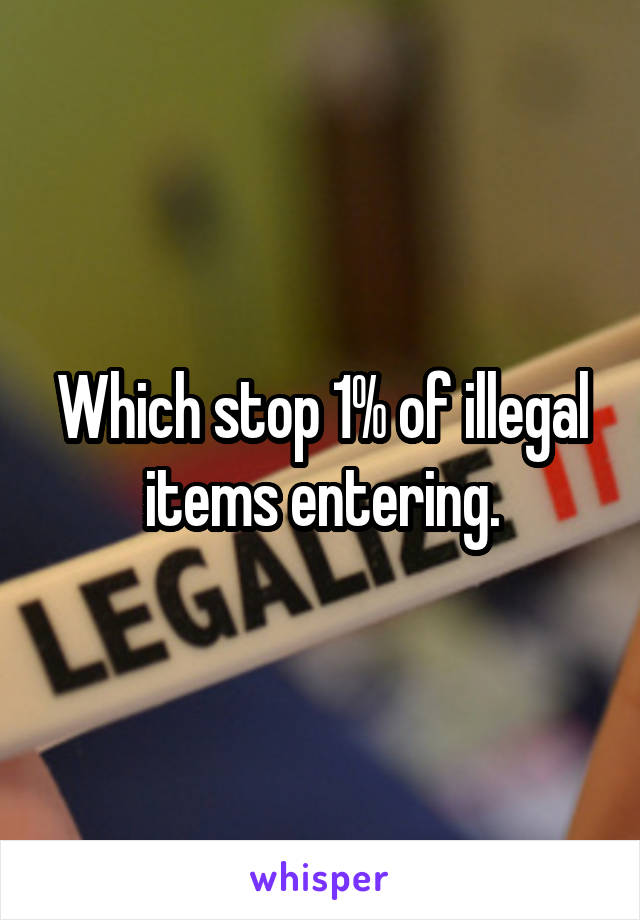 Which stop 1% of illegal items entering.