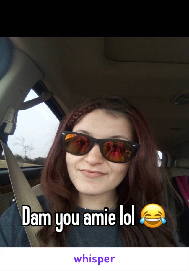 Dam you amie lol 😂 