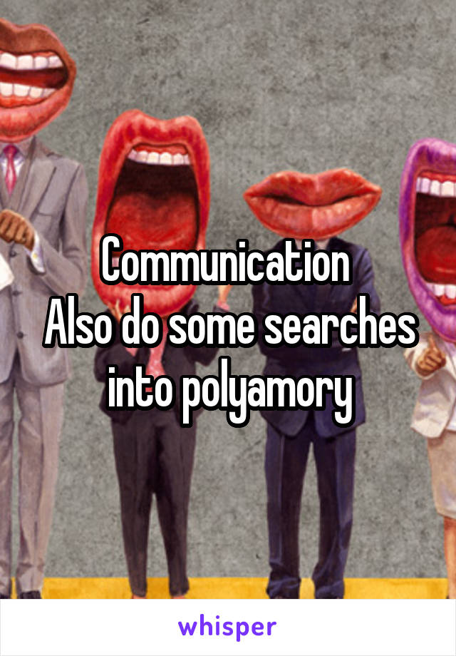 Communication 
Also do some searches into polyamory