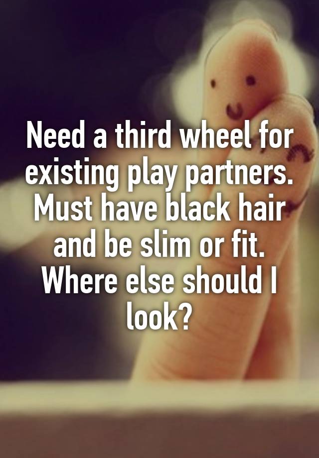 Need a third wheel for existing play partners.
Must have black hair and be slim or fit.
Where else should I look?