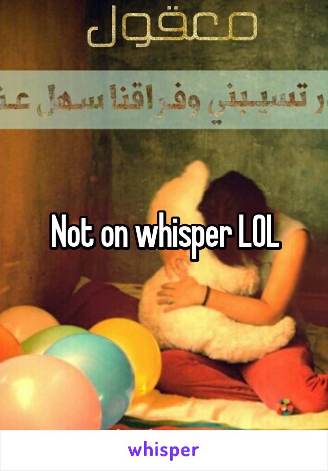 Not on whisper LOL