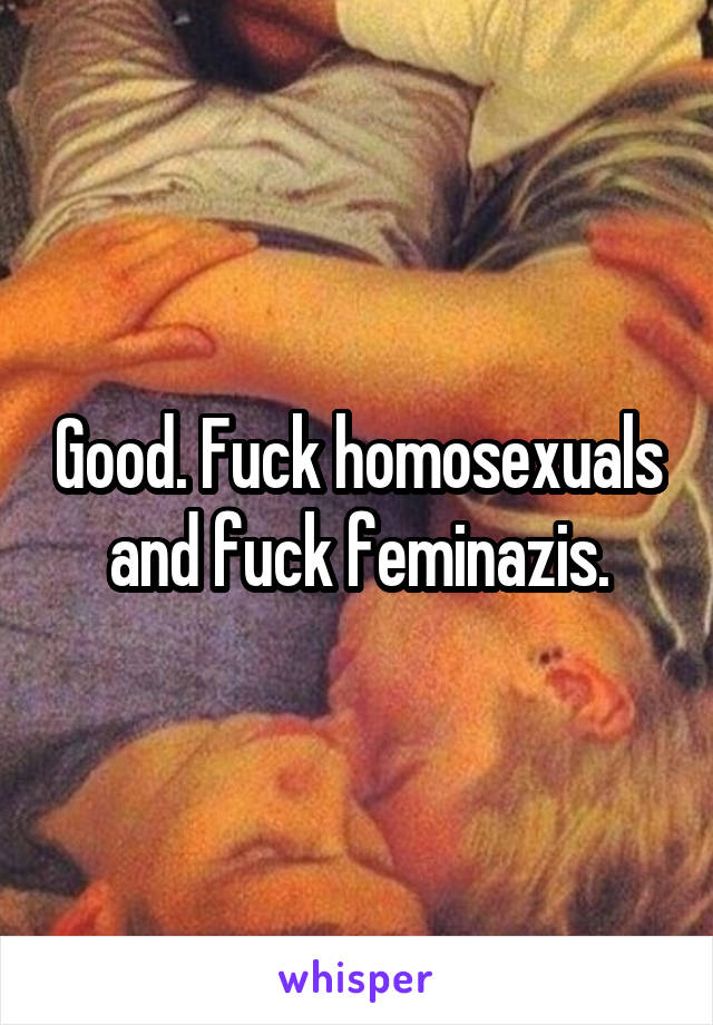 Good. Fuck homosexuals and fuck feminazis.