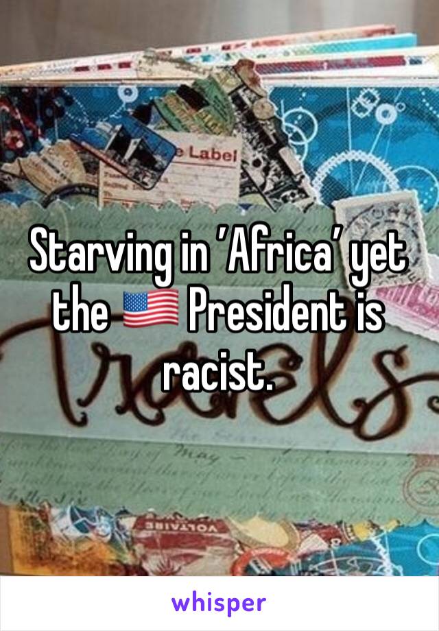 Starving in ’Africa’ yet the 🇺🇸 President is racist.