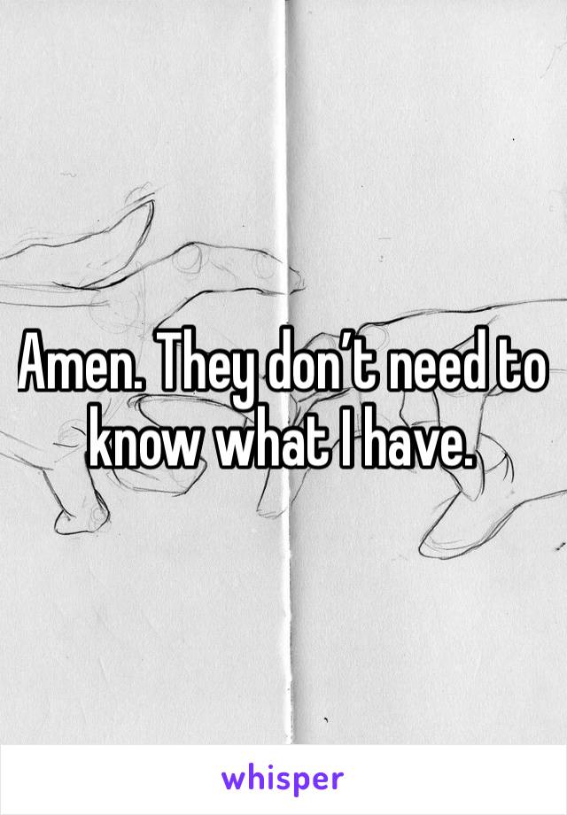 Amen. They don’t need to know what I have. 