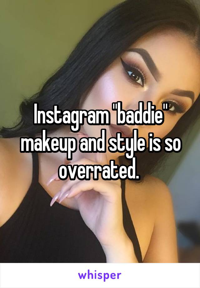 Instagram "baddie" makeup and style is so overrated. 