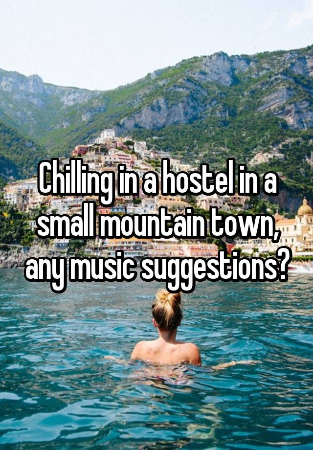 Chilling in a hostel in a small mountain town, any music suggestions?