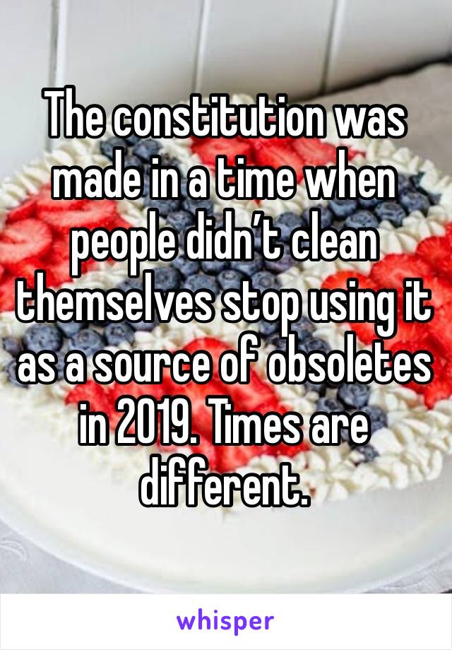 The constitution was made in a time when people didn’t clean themselves stop using it as a source of obsoletes in 2019. Times are different.