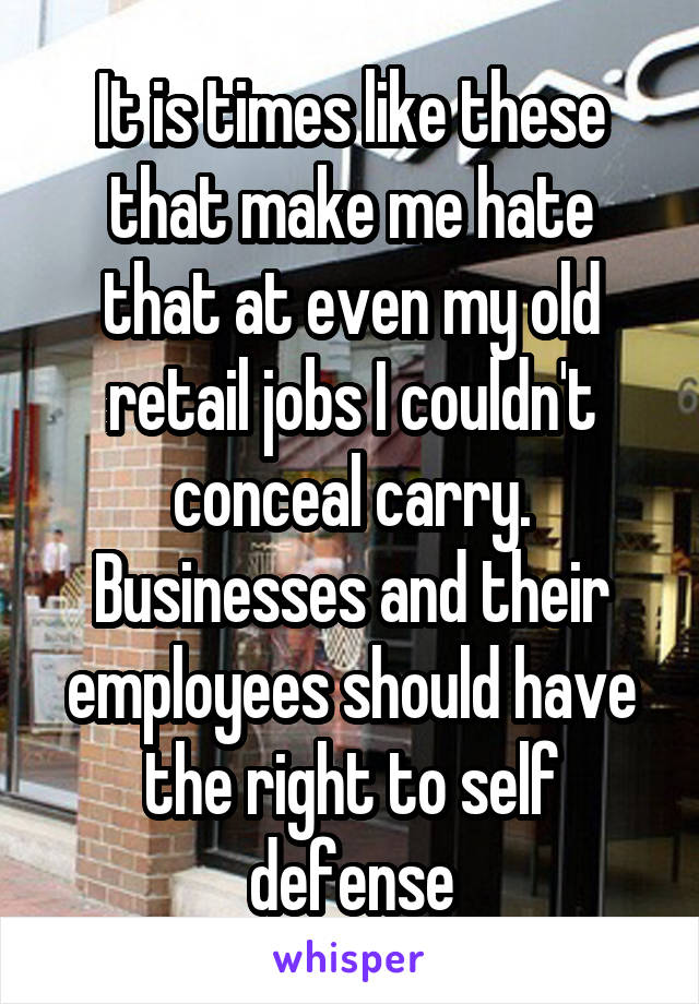 It is times like these that make me hate that at even my old retail jobs I couldn't conceal carry. Businesses and their employees should have the right to self defense