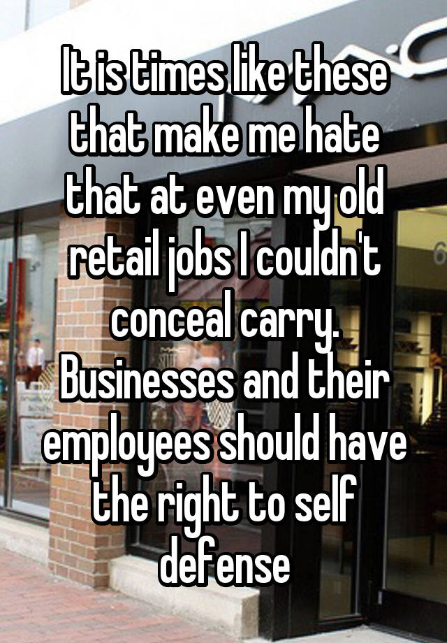 It is times like these that make me hate that at even my old retail jobs I couldn't conceal carry. Businesses and their employees should have the right to self defense