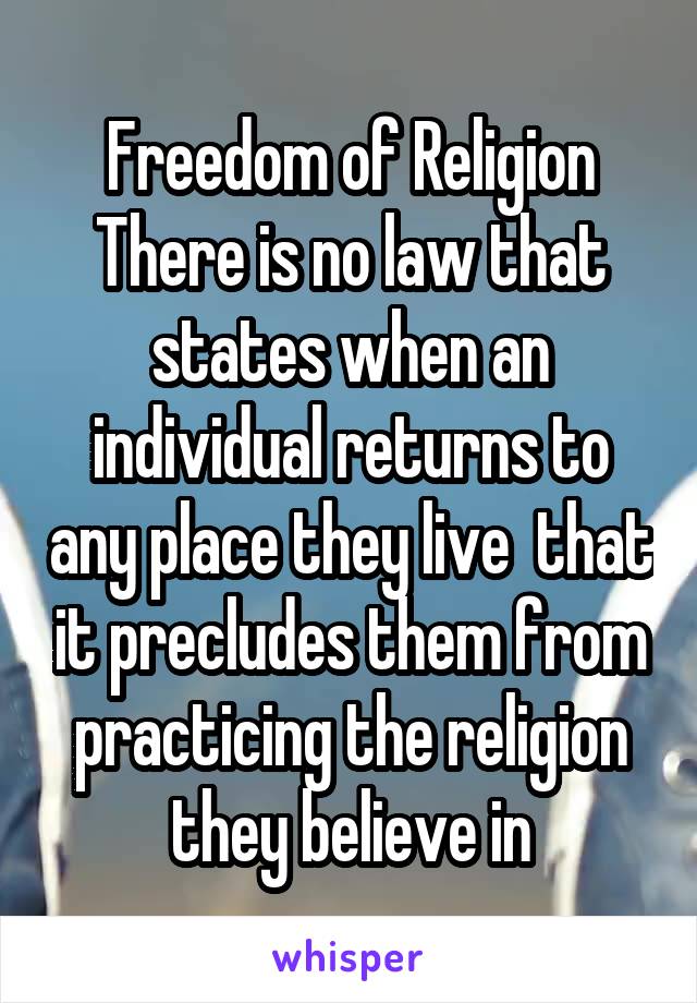 Freedom of Religion
There is no law that states when an individual returns to any place they live  that it precludes them from practicing the religion they believe in