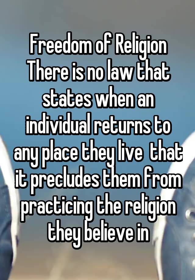 Freedom of Religion
There is no law that states when an individual returns to any place they live  that it precludes them from practicing the religion they believe in