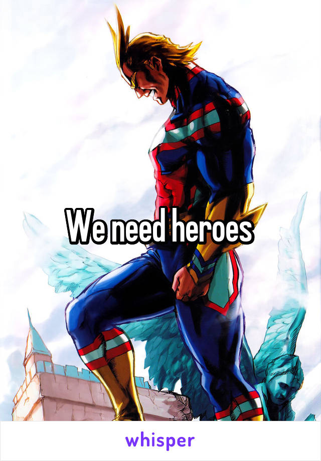 We need heroes 