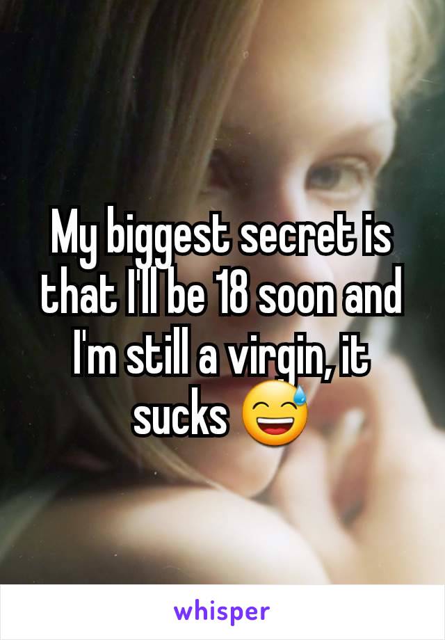 My biggest secret is that I'll be 18 soon and I'm still a virgin, it sucks 😅