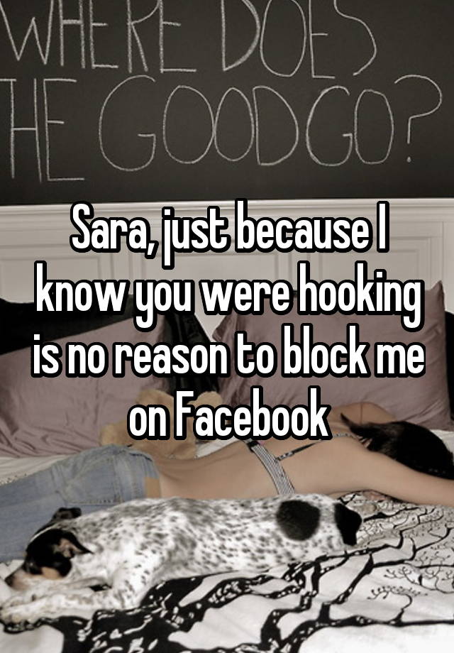 Sara, just because I know you were hooking is no reason to block me on Facebook