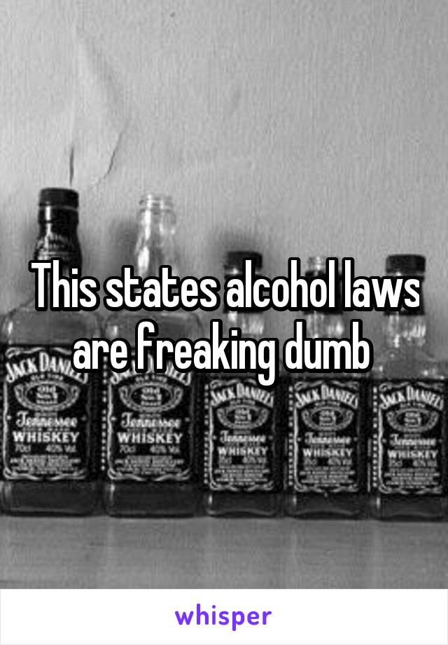 This states alcohol laws are freaking dumb 