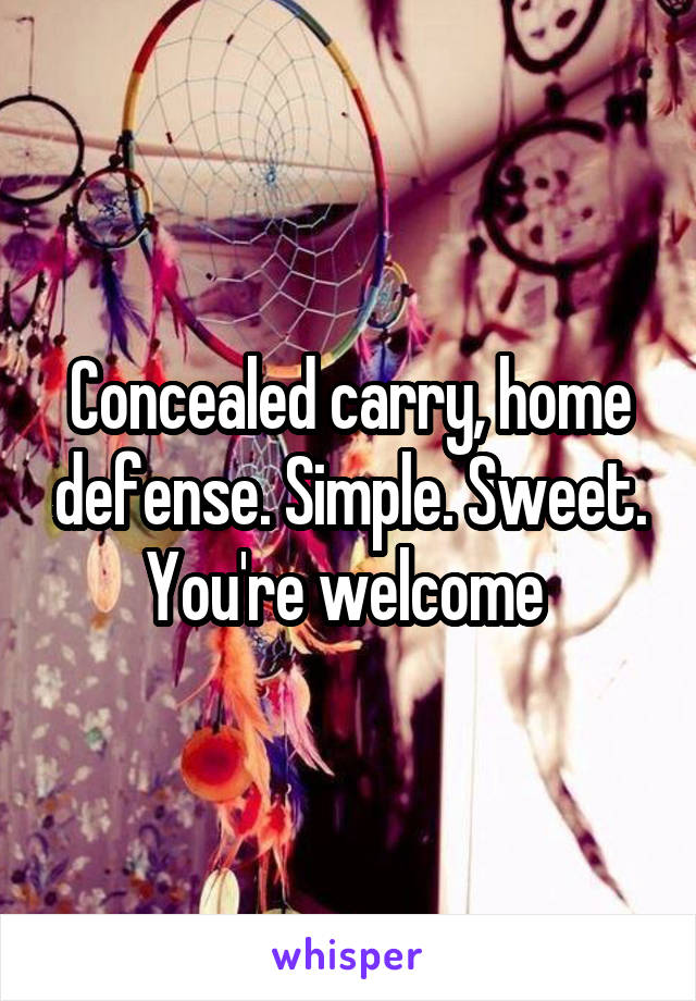 Concealed carry, home defense. Simple. Sweet. You're welcome 