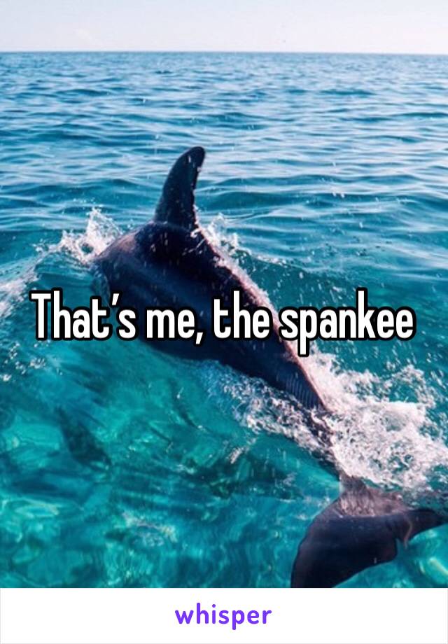 That’s me, the spankee