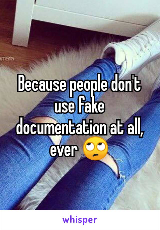 Because people don't use fake documentation at all, ever 🙄