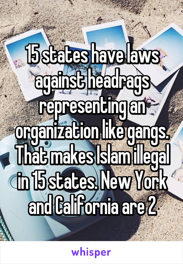 15 states have laws against headrags representing an organization like gangs. That makes Islam illegal in 15 states. New York and California are 2