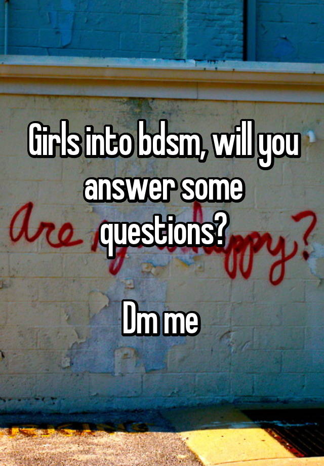 Girls into bdsm, will you answer some questions?

Dm me 