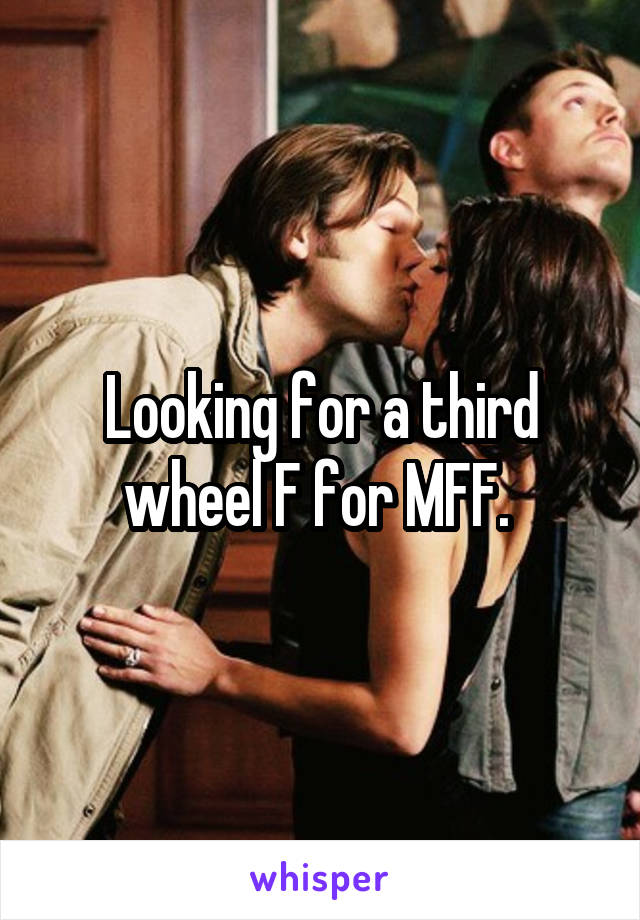 Looking for a third wheel F for MFF. 