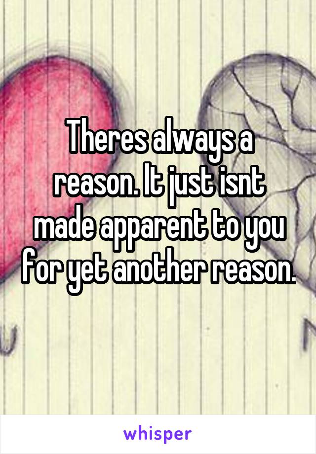 Theres always a reason. It just isnt made apparent to you for yet another reason. 