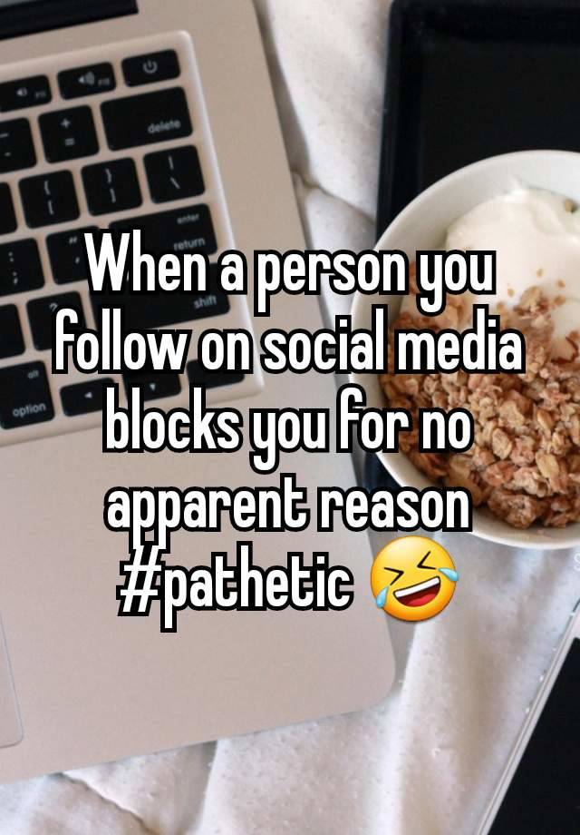 When a person you follow on social media blocks you for no apparent reason #pathetic 🤣