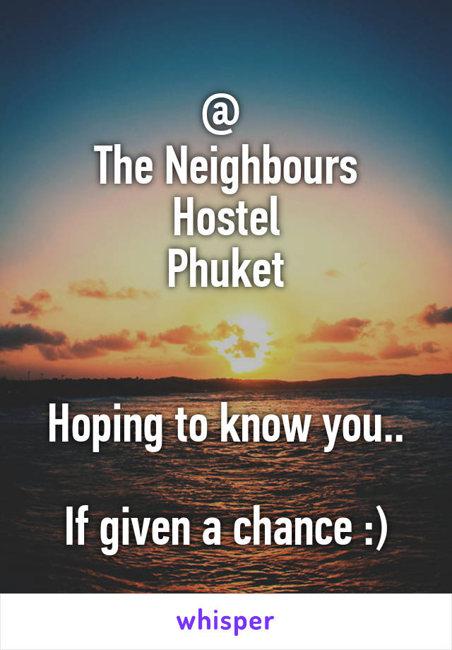 @ 
The Neighbours Hostel
Phuket


Hoping to know you..

If given a chance :)